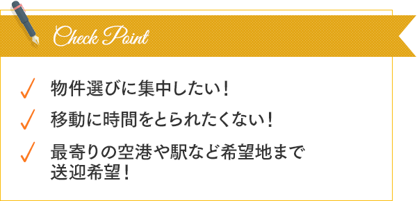 物件選びに集中したい！移動に時間をとられたくない！最寄りの空港や駅など希望地まで送迎希望！