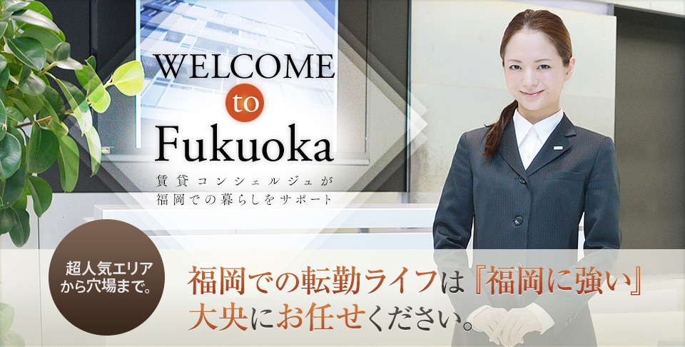  to Fukuoka 賃貸コンシェルジュが福岡での暮らしをサポート 超人気エリアから穴場まで。福岡での転勤ライフは『福岡に強い』私たちにお任せください。