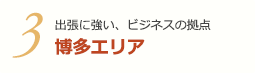 3 出張に強い、ビジネスの拠点 博多エリア